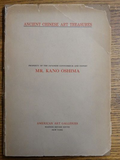 Illustrated Catalogue of an Important Collection of Ancient Chinese Treasures, Comprising Direct Importations and Rare Specimens from the J. Pierpont Morgan and other Famous Private Collections, Being the Property of the Japanese Connoisseur and Expert, Mr. Kano Oshima