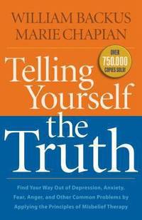 Telling Yourself the Truth : Find Your Way Out of Depression, Anxiety, Fear, Anger, and Other Common Problems by Applying the Principles of Misbelief Therapy