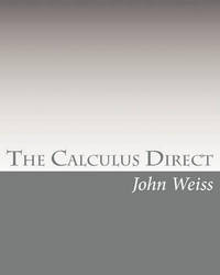 The Calculus Direct: An intuitively Obvious Approach to a Basic Understanding of the Calculus for the Casual Observer