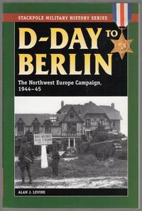 D Day to Berlin. The Northwest Europe Campaign  1944 45.