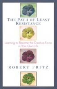 Path of Least Resistance : Learning to Become the Creative Force in Your Own Life