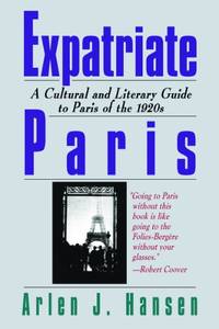 Expatriate Paris: A Cultural and Literary Guide to Paris of the 1920s