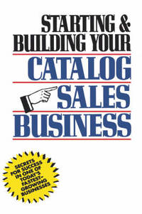 Starting and Building Your Catalog Sales Business: Secrets for Success in One of Today's...
