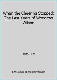 When the Cheering Stopped: The Last Years of Woodrow Wilson by Gene Smith - Hardcover - 1964 - from ThriftBooks (SKU: GB0006BLV7OI5N01)