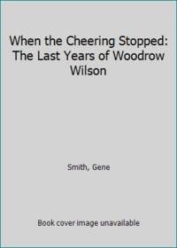 When the Cheering Stopped: The Last Years of Woodrow Wilson