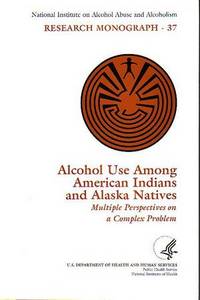 NIAAA Research Monograph No. 37 - Alcohol Use Among American Indians and Alaska Natives - Multiple Perspectives on a Complex Problem