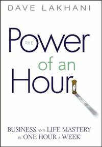Power of an Hour: Business and Life Mastery in One Hour a Week