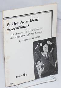 Is the New Deal socialism? An answer to Al Smith and the American Liberty League (This pamphlet is taken from a speech delivered by Norman Thomas over the Columbia Broadcasting System on February 2, 1936) by Thomas, Norman - 1936