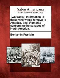 Two Tracts: Information to Those Who Would Remove to America, And, Remarks Concerning the Savages...