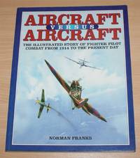 image of Aircraft Versus Aircraft: The Illustrated Story of Fighter Pilot Combat from 1914 to the Present Day