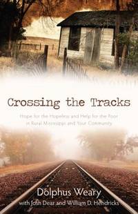 Crossing the Tracks : Hope for the Hopeless and Help for the Poor in Rural Mississippi and Your Community