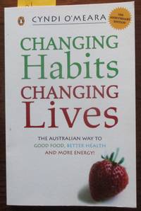 Changing Habits Changing Lives: The Australian Way to Good Food, Better Health and More Energy! by O&#39;Meara, Cyndi - 2007