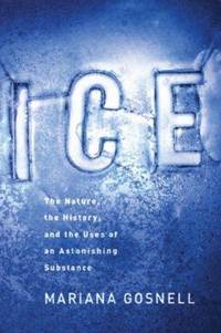 Ice : The Nature, the History, and the Uses of an Astonishing Substance