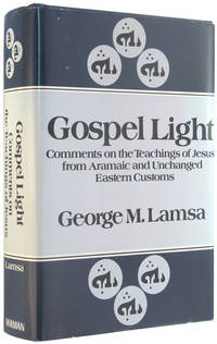 Gospel Light: Comments on the Teachings of Jesus from Aramic and Unchanged Eastern Customs. by Lamsa, George M - 1967.