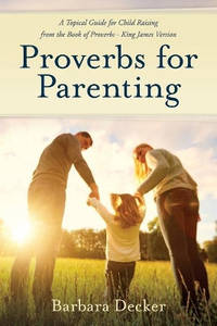 Proverbs for Parenting: A Topical Guide to Child Raising from the Book of Proverbs (King James...