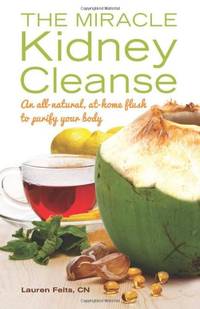 The Miracle Kidney Cleanse: The All-Natural, At-Home Flush to Purify Your Body