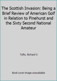 The Scottish Invasion: Being a Brief Review of American Golf in Relation to Pinehurst and the...