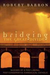 Bridging the Great Divide : Musings of a Post-Liberal, Post-Conservative Evangelical Catholic