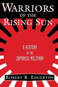 Warriors of the Rising Sun : A History of the Japanese Military by Robert Edgerton - 1999