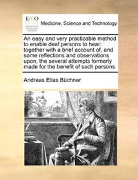 An easy and very practicable method to enable deaf persons to hear: together with a brief account of, and some reflections and observations upon, the several attempts formerly made for the benefit of such persons