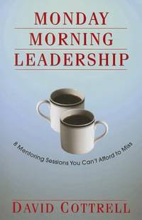 Monday Morning Leadership : 8 Mentoring Sessions You Can't Afford to Miss