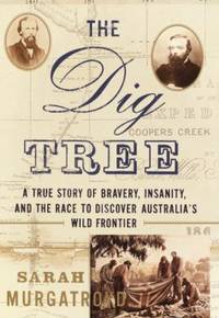 The Dig Tree: A True Story of Bravery, Insanity, and the Race to Discover Australia's Wild Frontier