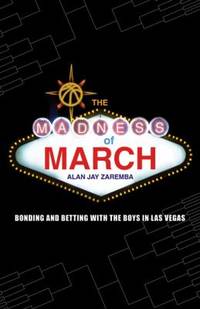 The Madness of March : Bonding and Betting with the Boys in Las Vegas by Alan Jay Zaremba - 2009