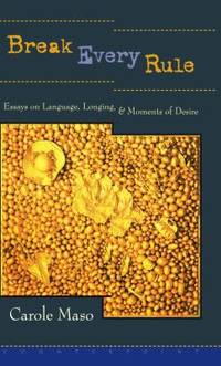 Break Every Rule : Essays on Language, Longing, and Moments of Desire