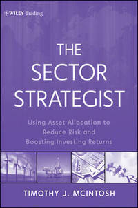 The Sector Strategist: Using New Asset Allocation Techniques to Reduce Risk and Improve Investment Returns by Timothy J. McIntosh