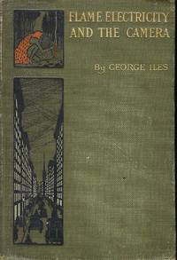 FLAME, ELECTRICITY AND THE CAMERA: MAN'S PROGRESS FROM THE FIRST KINDLING OF FIRE TO THE WIRELESS TELEGRAPH AND THE PHOTOGRAPHY OF COLOR