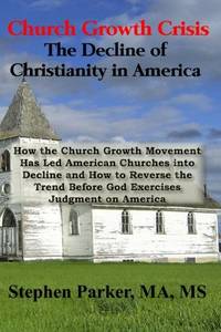 Church Growth Crisis: The Decline of Christianity in America: How the Church Growth Movement Has...