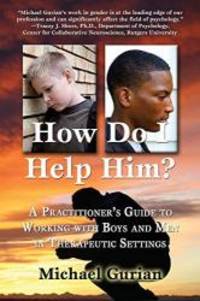 How Do I Help Him?: A Practitioner&#039;s Guide to Working with Boys and Men in Therapeutic Settings by Michael Gurian - 2011-09-01