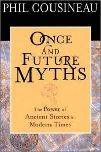 Once and Future Myths : The Power of Ancient Stories in Modern Times by Phil Cousineau - 2001