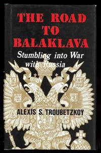 THE ROAD TO BALAKLAVA:  STUMBLING INTO WAR WITH RUSSIA. de Troubetzkoy, Alexis S - 1986