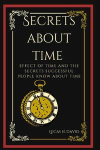 SECRETS ABOUT TIME: Effect of time and the secrets successful people know about time