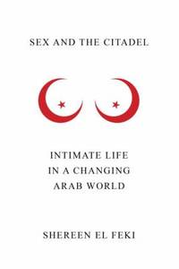 Sex and the Citadel : Intimate Life in a Changing Arab World