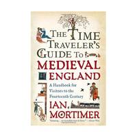 The Time Traveler's Guide to Medieval England: A Handbook for Visitors to the Fourteenth Century