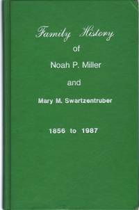 FAMILY HISTORY OF NOAH P. MILLER AND MARY M. SWARTZENTRUBER, 1856 TO 1987