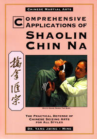 Comprehensive Applications of Shaolin Chin Na: The Practical Defense of Chinese Seizing Arts for All Styles