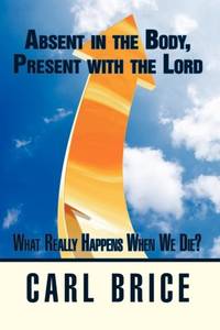 Absent in the Body, Present with the Lord: What really happens when we die?