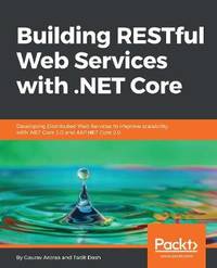 Building RESTful Web Services with .NET Core: Developing Distributed Web Services to improve...