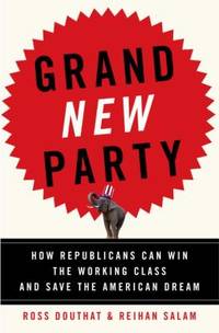 Grand New Party : How Republicans Can Win the Working Class and Save the American Dream