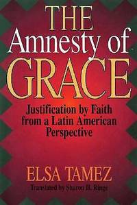 The Amnesty of Grace : Justification of Faith from a Latin American Perspective by Elsa Tamez - 1993