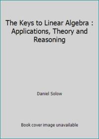 The Keys to Linear Algebra : Applications, Theory and Reasoning