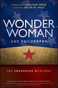 Wonder Woman and Philosophy: The Amazonian Mystique (The Blackwell Philosophy and Pop Culture...