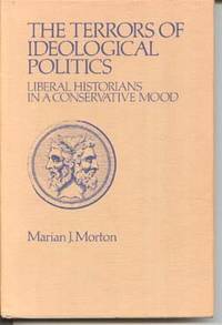 The Terrors of Ideological Politics: Liberal Historians in a Conservative Mood by Morton, Marian J - 1972