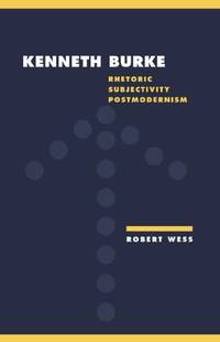 Kenneth Burke: Rhetoric, Subjectivity, Postmodernism