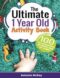 The Ultimate 1 Year Old Activity Book: 100 Fun Developmental and Sensory Ideas for Toddlers: 6...