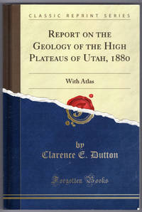 Report on the Geology of the High Plateaus of Utah, 1880: With Atlas (Classic Reprint) by Dutton, Clarence E - 2015