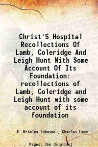 Christ&#039;S Hospital Recollections Of Lamb, Coleridge And Leigh Hunt With Some Account Of Its Foundation recollections of Lamb, Coleridge and Leigh Hunt with some account of its foundation 1896 [Hardcover] by R. Brimley Johnson , Charles Lamb - 2013